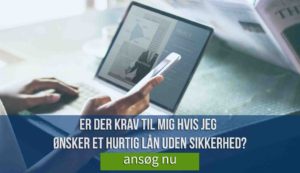 Er der krav til mig hvis jeg ønsker et hurtiglån uden sikkerhed?